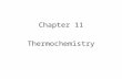 Chapter 11 Thermochemistry. Objectives: 1 Explain the relationship between energy and heat. 2. Distinguish between heat capacity and specific heat.