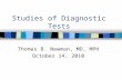 Studies of Diagnostic Tests Thomas B. Newman, MD, MPH October 14, 2010.