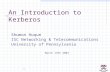 1 An Introduction to Kerberos Shumon Huque ISC Networking & Telecommunications University of Pennsylvania March 19th 2003.