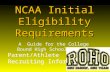 Parent/Athlete Recruiting Information NCAA Initial Eligibility Requirements A Guide for the College Bound High School Athlete.
