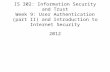 IS 302: Information Security and Trust Week 9: User Authentication (part II) and Introduction to Internet Security 2012.