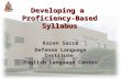 1 Developing a Proficiency-Based Syllabus Karen Sacre Defense Language Institute English Language Center.