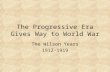 The Progressive Era Gives Way to World War The Wilson Years 1912-1919.