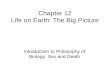 Chapter 12 Life on Earth: The Big Picture Introduction to Philosophy of Biology: Sex and Death.
