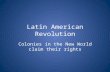Latin American Revolution Colonies in the New World claim their rights.