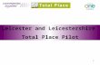 1 Leicester and Leicestershire Total Place Pilot.