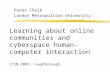 Learning about online communities and cyberspace human- computer interaction LTSN 2002, Loughborough Peter Chalk London Metropolitan University.