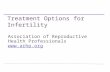 Treatment Options for Infertility Association of Reproductive Health Professionals .