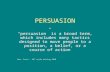 PERSUASION “persuasion” is a broad term, which includes many tactics designed to move people to a position, a belief, or a course of action Mrs. Frost.