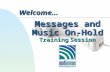 Messages and Music On-Hold Training Session Welcome...