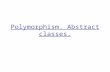 Polymorphism. Abstract classes.. Polymorphism Essential feature of OOP, with data abstraction and inheritance Speration between interface and implementation.