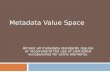 METADATA VALUE SPACE Almost all metadata standards require or recommend the use of controlled vocabularies for some elements.