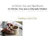 In Christ, You are a Disciple Maker In Christ, You are Significant In Christ, You are a Disciple Maker Matthew 28:19-20.