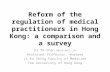 Reform of the regulation of medical practitioners in Hong Kong: a comparison and a survey Dr TK Chan MBChB MRCS LLM Assistant Professor, Anatomy Li Ka.