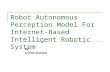 Robot Autonomous Perception Model For Internet-Based Intelligent Robotic System By Sriram Sunnam.