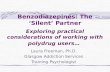 Benzodiazepines: The ‘Silent’ Partner Exploring practical considerations of working with polydrug users… Laura Freeman, Ph.D. Glasgow Addiction Services.