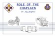 ROLE OF THE CHAPLAIN CH Joe Hughes. HISTORY OF THE CHAPLAINCY ESTABLISHED BY 2 ND CONTINENTAL CONGRESS: 1775 REGIMENTED IN 1986 VALIDATED BY SERVICE IN.