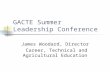 GACTE Summer Leadership Conference James Woodard, Director Career, Technical and Agricultural Education.
