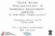South Asian Precipitation: A Seamless Assessment: SAPRISE An NERC/MoES funded project Changing Water Cycle Programme PIs: Krishna AchutaRao Mat Collins.