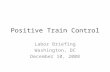 Positive Train Control Labor Briefing Washington, DC December 10, 2008.