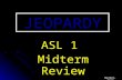 JEOPARDY ASL 1 Midterm Review Walker, 2010 HistoryGrammarCultureNumbersSigns 100 200 300 400 500 Final Jeopardy #1#2.
