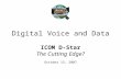 Digital Voice and Data ICOM D-Star The Cutting Edge? October 15, 2007.