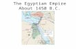 The Egyptian Empire About 1450 B.C. 1. Ancient Egypt app. 10,000 sq. miles the same as Sumer and Akkad radically different in shape a ribbon of fertile.