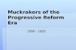 Muckrakers of the Progressive Reform Era 1890 - 1920.
