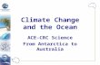 Climate Change and the Ocean ACE-CRC Science From Antarctica to Australia.