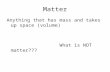 Matter Anything that has mass and takes up space (volume) What is NOT matter???