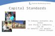 Capital Standards “A library outranks any other one thing a community can do to benefit its people.” - Andrew Carnegie.