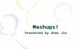Mashups! Presented by Zhao Jin. Outline What is a Mashup? How to build a Mashup? Demonstration References and Resources.