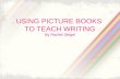 USING PICTURE BOOKS TO TEACH WRITING By Rachel Seigel.
