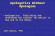 Apologetics Without Apologies Apologetics: Explaining and defending the reasons for belief in God and in the Bible. John Oakes, PhD.