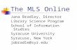 The MLS Online Jana Bradley, Director Library Science Program School of Information Studies Syracuse University Syracuse, New York jobradle@syr.edu.
