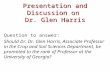 Presentation and Discussion on Dr. Glen Harris Question to answer: Should Dr. Dr. Glen Harris, Associate Professor in the Crop and Soil Sciences Department,