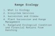 Range Ecology 1. What is Ecology 2. Ecosystem Services 3. Succession and Climax 4. Plant Succession and Range Management 5. Rangeland Ecological Condition.