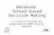Advanced School-based Decision Making A 3-hour training for experienced SBDM Council members.