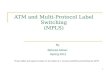 1 ATM and Multi-Protocol Label Switching (MPLS) By Behzad Akbari Spring 2011 These slides are based in parts on the slides of J. Kurose (UMASS) and Shivkumar.