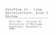 Dataflow IV: Loop Optimizations, Exam 2 Review EECS 483 – Lecture 26 University of Michigan Wednesday, December 6, 2006.