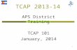 TCAP 2013-14 APS District Training TCAP 101 January, 2014 1.