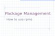 Package Management How to use rpms. Topics The Problem of Software Installation Package Management Systems Using RPM Finding RPMs Building RPMs.