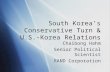 South Korea’s Conservative Turn & U.S.-Korea Relations Chaibong Hahm Senior Political Scientist RAND Corporation Chaibong Hahm Senior Political Scientist.
