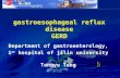 Gastroesophageal reflux disease GERD Department of gastroenterology, 1 st hospital of jilin university Tongyu Tang.