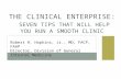 THE CLINICAL ENTERPRISE: SEVEN TIPS THAT WILL HELP YOU RUN A SMOOTH CLINIC Robert H. Hopkins, Jr., MD, FACP, FAAP Director, Division of General Internal.