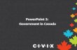 PowerPoint 3: Government in Canada. Governments in Canada Canada is a federal state, parliamentary democracy and constitutional monarchy. A federal state.