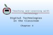 Digital Technologies in the Classroom Chapter 4 Teaching and Learning with Technology.