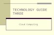 TECHNOLOGY GUIDE THREE Cloud Computing. TECHNOLOGY GUIDE OUTLINE TG3.1 Introduction TG3.2 What Is Cloud Computing? TG3.3 Different Types of Clouds TG3.4.