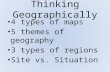 Thinking Geographically 4 types of maps 5 themes of geography 3 types of regions Site vs. Situation.