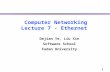 1 Computer Networking Lecture 7 - Ethernet Dejian Ye, Liu Xin Software School Fudan University.
